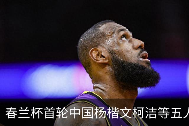 春兰杯首轮中国杨楷文柯洁等五人轮空 申真谞首轮出战